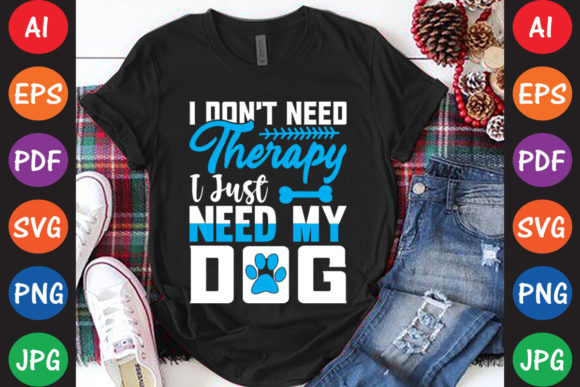 I Don’t Need Therapy I Just Need My Dog