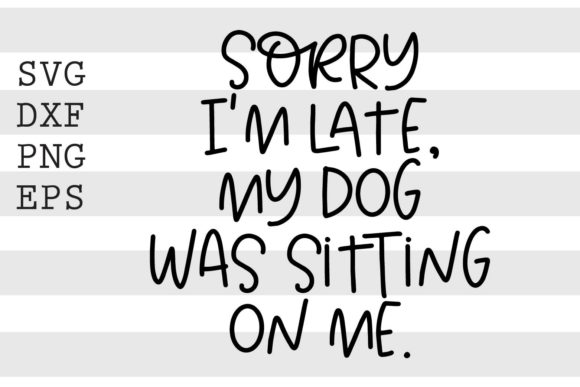 Sorry Im Late My Dog Was Sitting on Me